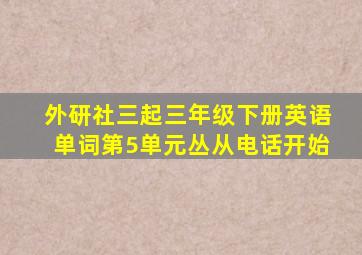 外研社三起三年级下册英语单词第5单元丛从电话开始