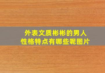 外表文质彬彬的男人性格特点有哪些呢图片