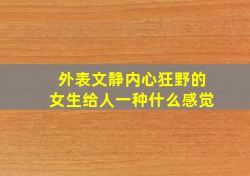 外表文静内心狂野的女生给人一种什么感觉