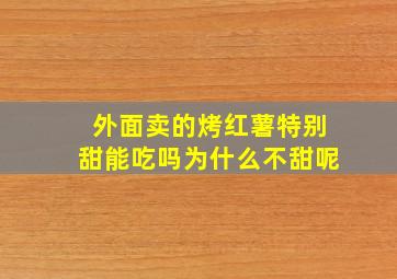 外面卖的烤红薯特别甜能吃吗为什么不甜呢