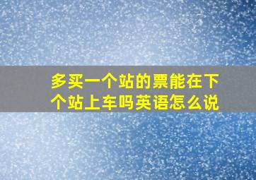 多买一个站的票能在下个站上车吗英语怎么说