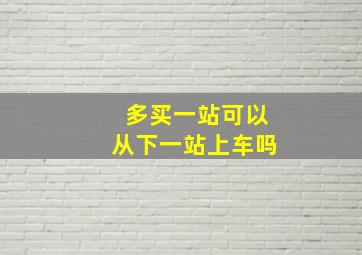 多买一站可以从下一站上车吗