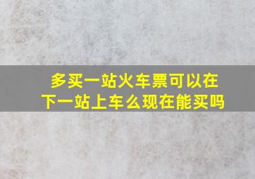 多买一站火车票可以在下一站上车么现在能买吗