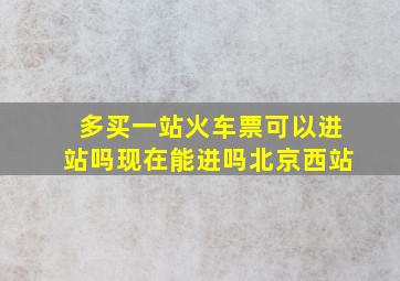 多买一站火车票可以进站吗现在能进吗北京西站