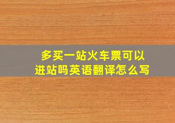 多买一站火车票可以进站吗英语翻译怎么写