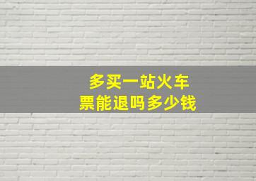 多买一站火车票能退吗多少钱