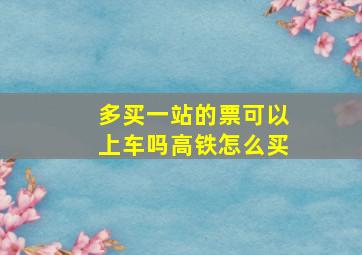 多买一站的票可以上车吗高铁怎么买