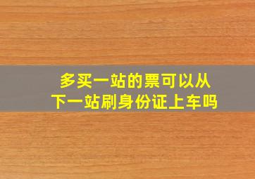 多买一站的票可以从下一站刷身份证上车吗