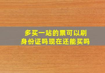 多买一站的票可以刷身份证吗现在还能买吗