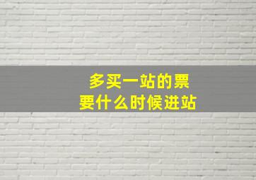 多买一站的票要什么时候进站