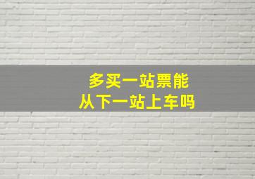 多买一站票能从下一站上车吗