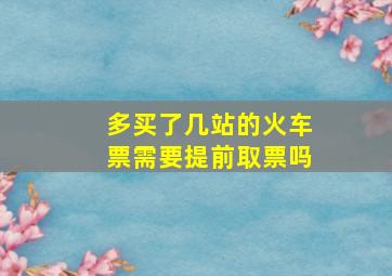 多买了几站的火车票需要提前取票吗