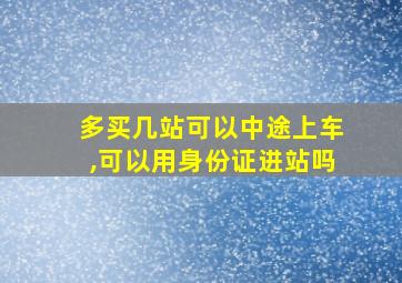 多买几站可以中途上车,可以用身份证进站吗