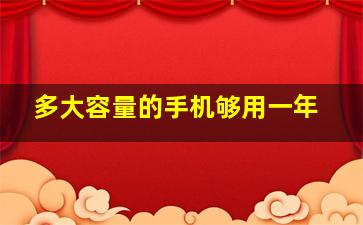 多大容量的手机够用一年