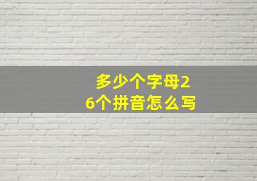 多少个字母26个拼音怎么写