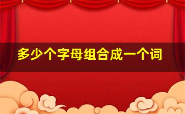 多少个字母组合成一个词