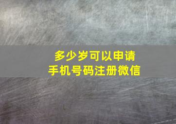 多少岁可以申请手机号码注册微信