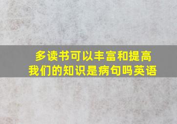 多读书可以丰富和提高我们的知识是病句吗英语