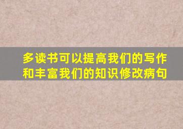 多读书可以提高我们的写作和丰富我们的知识修改病句