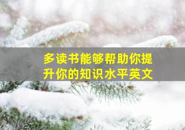 多读书能够帮助你提升你的知识水平英文