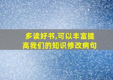 多读好书,可以丰富提高我们的知识修改病句