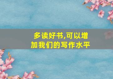 多读好书,可以增加我们的写作水平