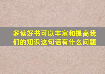 多读好书可以丰富和提高我们的知识这句话有什么问题