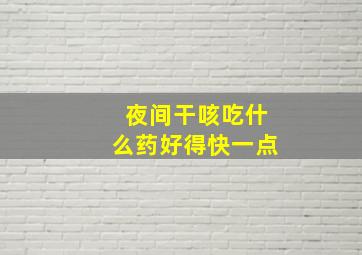 夜间干咳吃什么药好得快一点