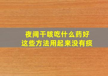 夜间干咳吃什么药好这些方法用起来没有痰