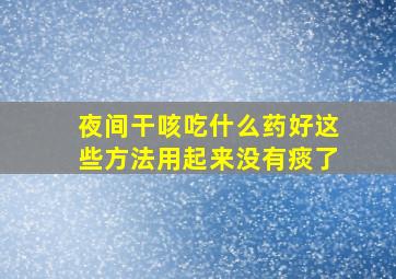 夜间干咳吃什么药好这些方法用起来没有痰了