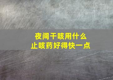 夜间干咳用什么止咳药好得快一点