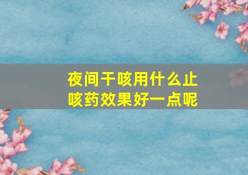 夜间干咳用什么止咳药效果好一点呢