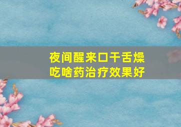 夜间醒来口干舌燥吃啥药治疗效果好