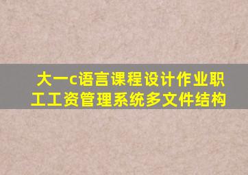 大一c语言课程设计作业职工工资管理系统多文件结构