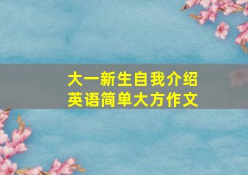 大一新生自我介绍英语简单大方作文