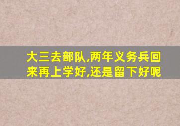 大三去部队,两年义务兵回来再上学好,还是留下好呢