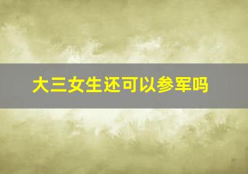 大三女生还可以参军吗