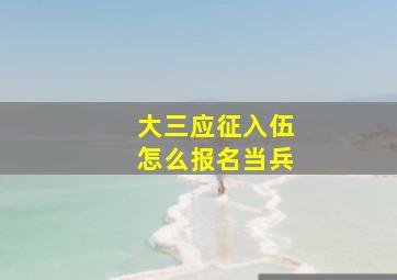 大三应征入伍怎么报名当兵