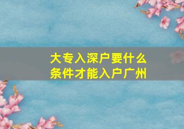 大专入深户要什么条件才能入户广州