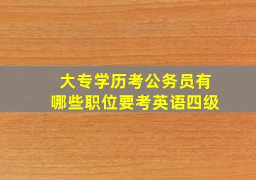 大专学历考公务员有哪些职位要考英语四级