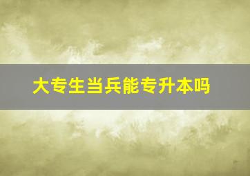 大专生当兵能专升本吗