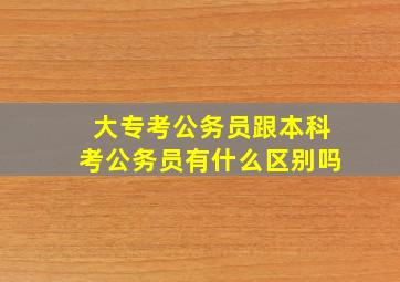 大专考公务员跟本科考公务员有什么区别吗