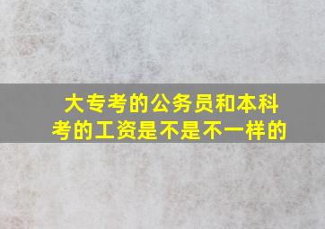 大专考的公务员和本科考的工资是不是不一样的