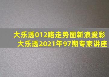 大乐透012路走势图新浪爱彩大乐透2021年97期专家讲座