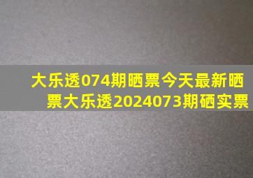 大乐透074期晒票今天最新晒票大乐透2024073期硒实票