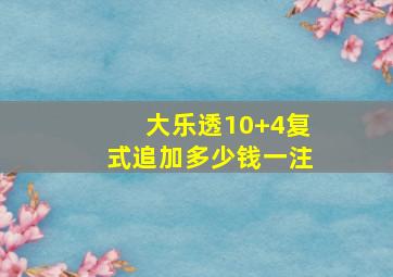 大乐透10+4复式追加多少钱一注