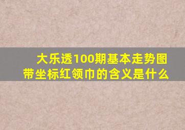 大乐透100期基本走势图带坐标红领巾的含义是什么