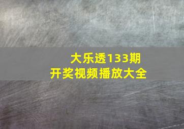 大乐透133期开奖视频播放大全