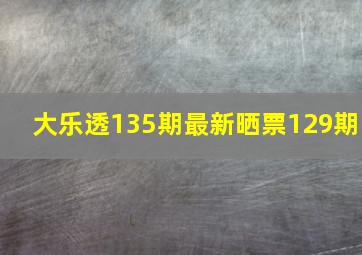 大乐透135期最新晒票129期