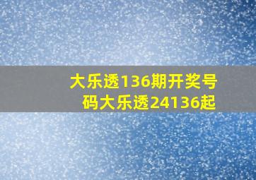 大乐透136期开奖号码大乐透24136起